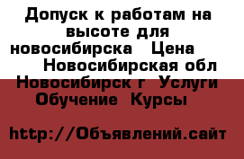 Допуск к работам на высоте для новосибирска › Цена ­ 3 500 - Новосибирская обл., Новосибирск г. Услуги » Обучение. Курсы   